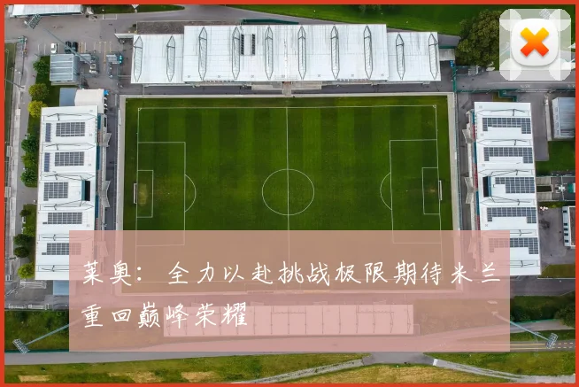 莱奥：全力以赴挑战极限期待米兰重回巅峰荣耀