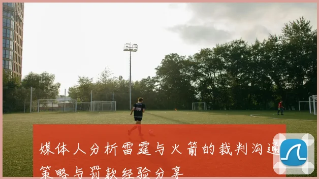媒体人分析雷霆与火箭的裁判沟通策略与罚款经验分享