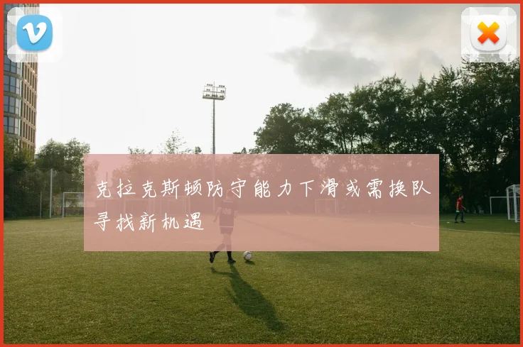 克拉克斯顿防守能力下滑或需换队寻找新机遇