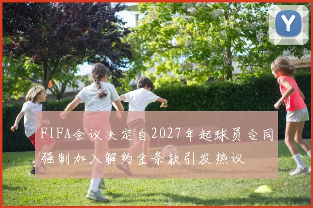 FIFA会议决定自2027年起球员合同强制加入解约金条款引发热议