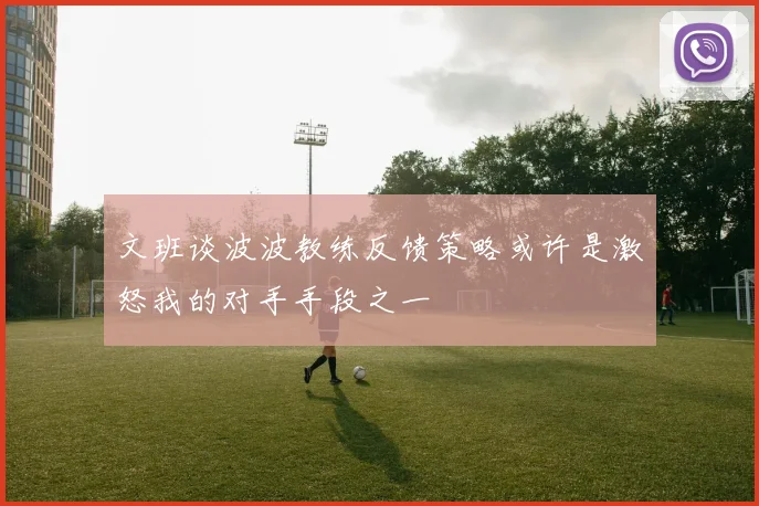 文班谈波波教练反馈策略或许是激怒我的对手手段之一